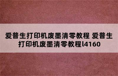 爱普生打印机废墨清零教程 爱普生打印机废墨清零教程l4160